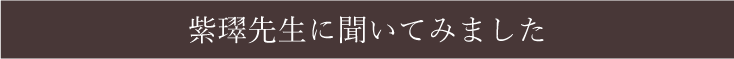 紫璻先生に聞いてみました